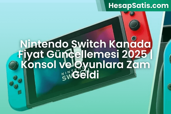 Nintendo Switch Kanada Fiyat Güncellemesi 2025 | Konsol ve Oyunlara Zam Geldi